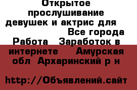 Открытое прослушивание девушек и актрис для Soundwood Records - Все города Работа » Заработок в интернете   . Амурская обл.,Архаринский р-н